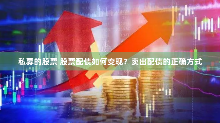 私募的股票 股票配债如何变现？卖出配债的正确方式