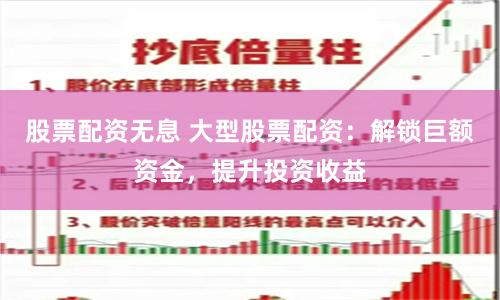 股票配资无息 大型股票配资：解锁巨额资金，提升投资收益