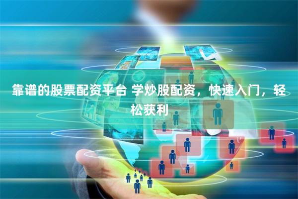 靠谱的股票配资平台 学炒股配资，快速入门，轻松获利