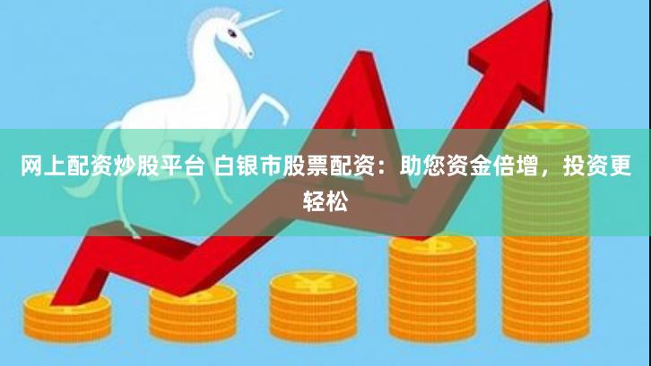 网上配资炒股平台 白银市股票配资：助您资金倍增，投资更轻松