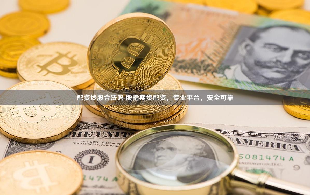 配资炒股合法吗 股指期货配资，专业平台，安全可靠