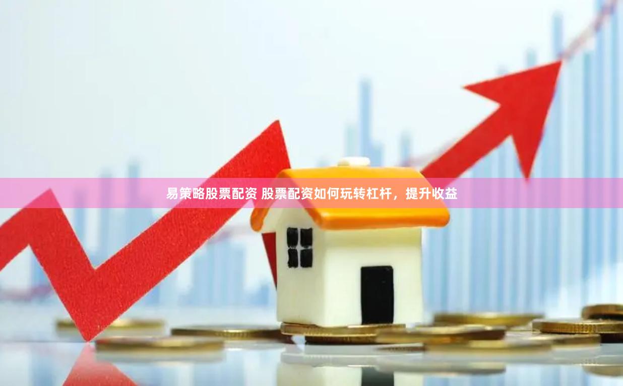 易策略股票配资 股票配资如何玩转杠杆，提升收益