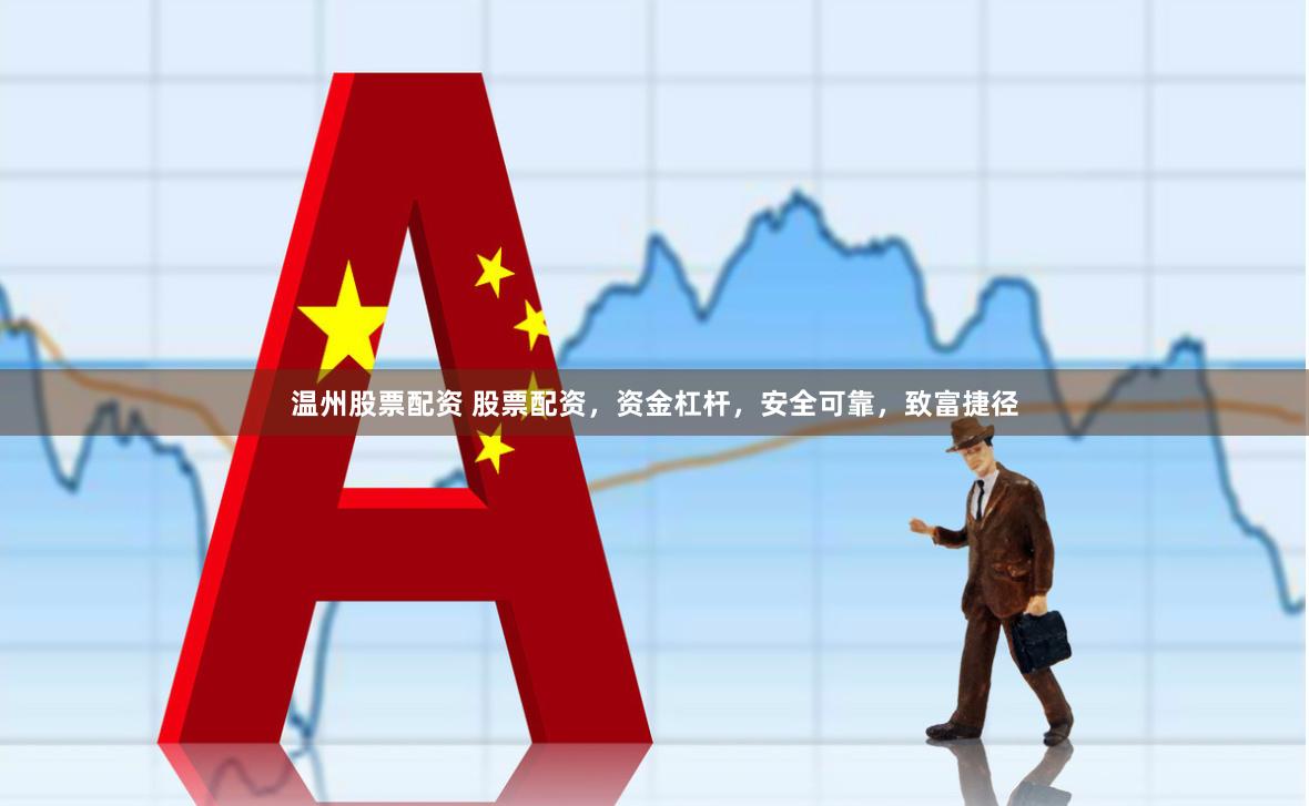 温州股票配资 股票配资，资金杠杆，安全可靠，致富捷径