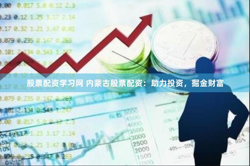 股票配资学习网 内蒙古股票配资：助力投资，掘金财富