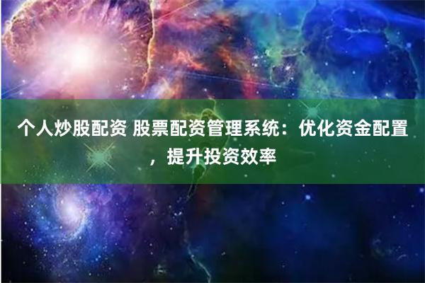 个人炒股配资 股票配资管理系统：优化资金配置，提升投资效率