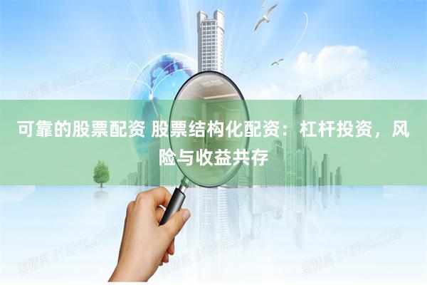 可靠的股票配资 股票结构化配资：杠杆投资，风险与收益共存