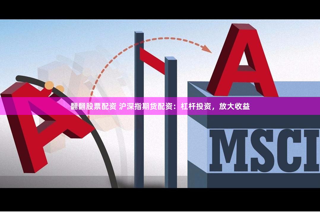 翻翻股票配资 沪深指期货配资：杠杆投资，放大收益
