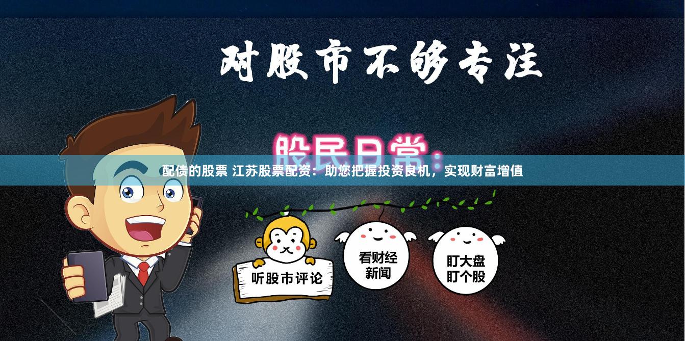 配债的股票 江苏股票配资：助您把握投资良机，实现财富增值