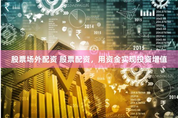 股票场外配资 股票配资，用资金实现投资增值