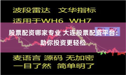 股票配资哪家专业 大连股票配资平台：助你投资更轻松