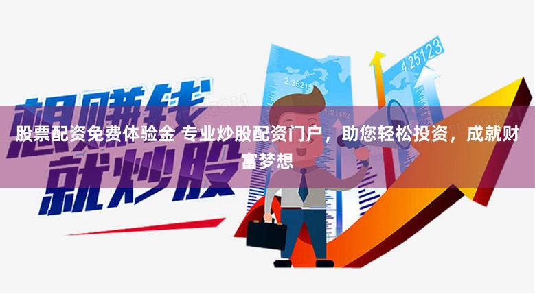 股票配资免费体验金 专业炒股配资门户，助您轻松投资，成就财富梦想