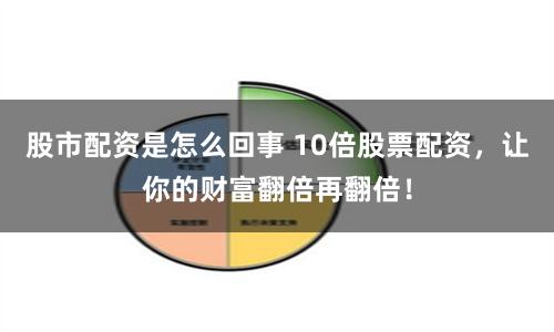 股市配资是怎么回事 10倍股票配资，让你的财富翻倍再翻倍！