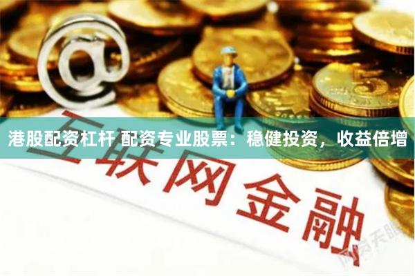 港股配资杠杆 配资专业股票：稳健投资，收益倍增