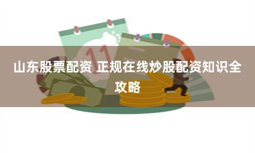 山东股票配资 正规在线炒股配资知识全攻略