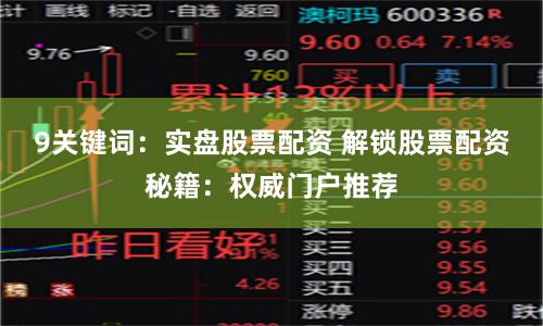 9关键词：实盘股票配资 解锁股票配资秘籍：权威门户推荐