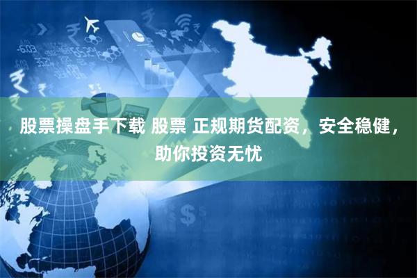 股票操盘手下载 股票 正规期货配资，安全稳健，助你投资无忧