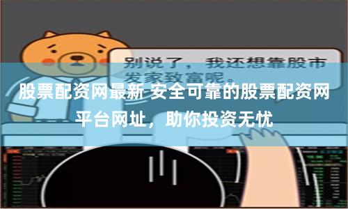 股票配资网最新 安全可靠的股票配资网平台网址，助你投资无忧