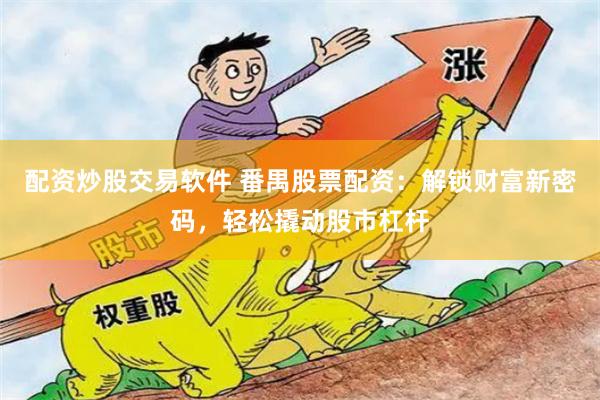 配资炒股交易软件 番禺股票配资：解锁财富新密码，轻松撬动股市杠杆