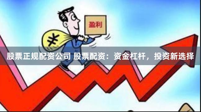 股票正规配资公司 股票配资：资金杠杆，投资新选择