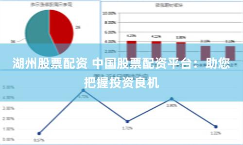 湖州股票配资 中国股票配资平台：助您把握投资良机