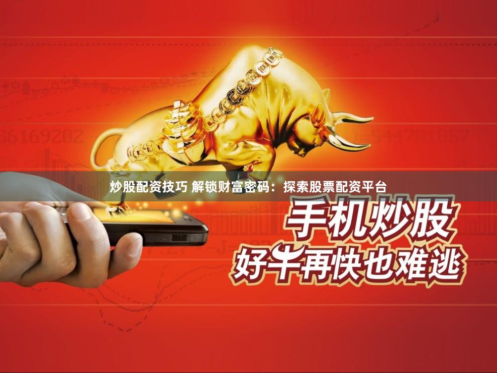 炒股配资技巧 解锁财富密码：探索股票配资平台