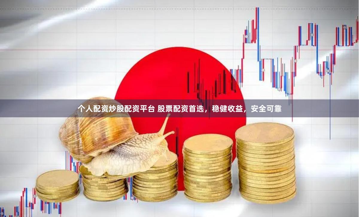 个人配资炒股配资平台 股票配资首选，稳健收益，安全可靠