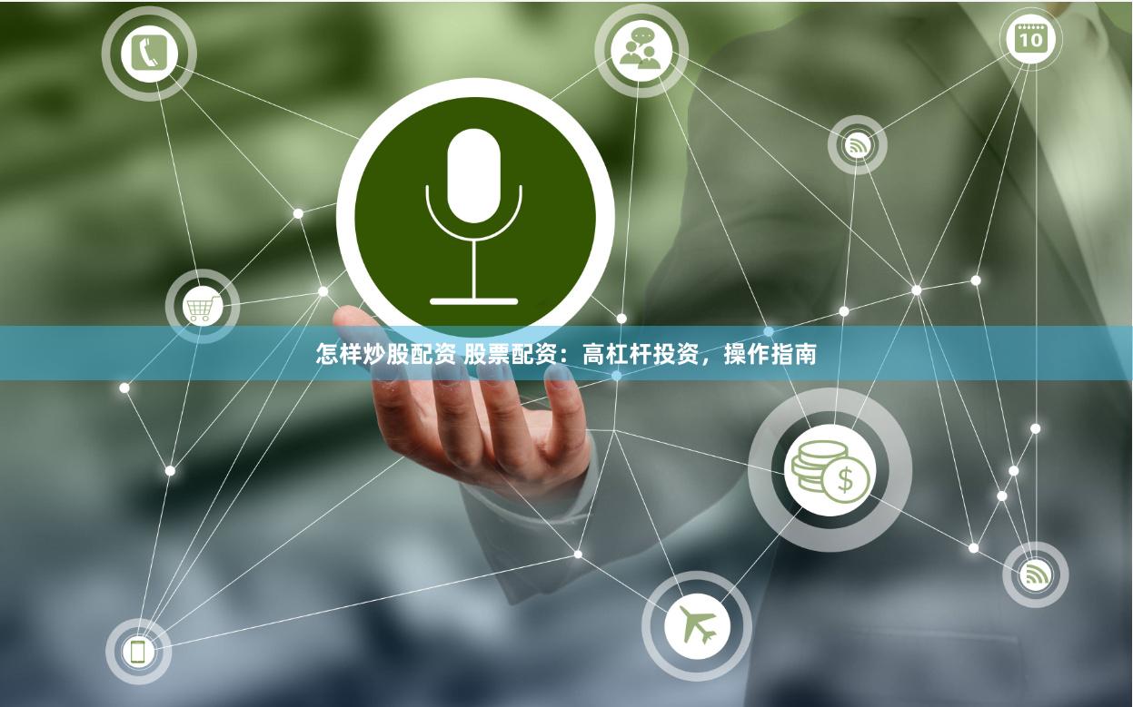 怎样炒股配资 股票配资：高杠杆投资，操作指南
