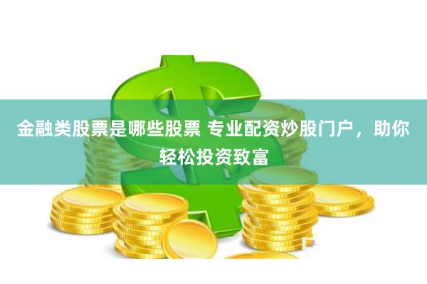 金融类股票是哪些股票 专业配资炒股门户，助你轻松投资致富