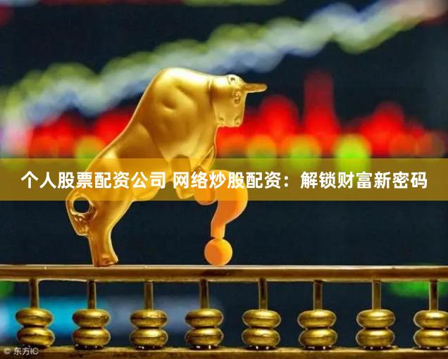 个人股票配资公司 网络炒股配资：解锁财富新密码