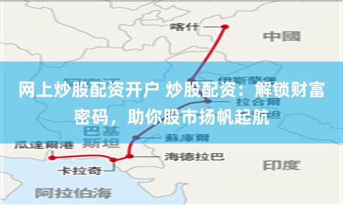 网上炒股配资开户 炒股配资：解锁财富密码，助你股市扬帆起航