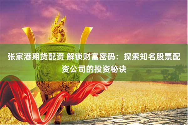 张家港期货配资 解锁财富密码：探索知名股票配资公司的投资秘诀