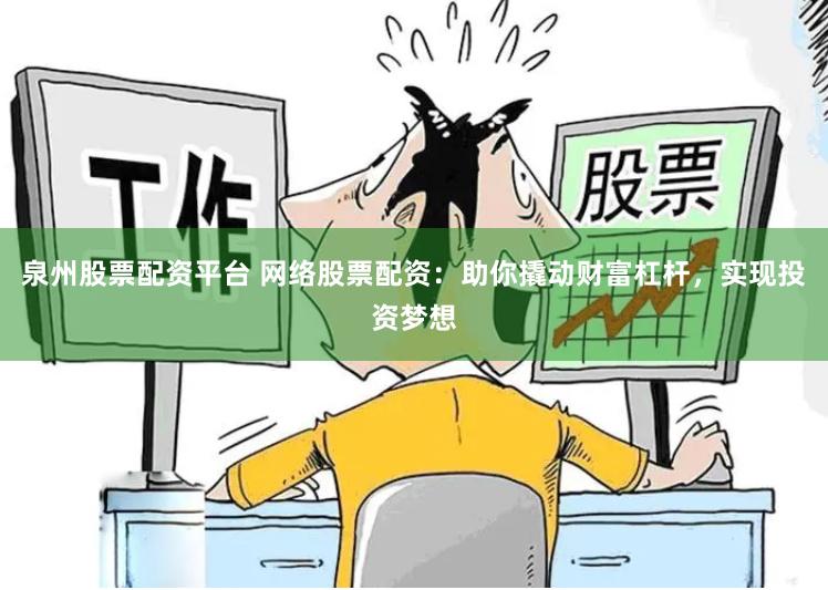 泉州股票配资平台 网络股票配资：助你撬动财富杠杆，实现投资梦想