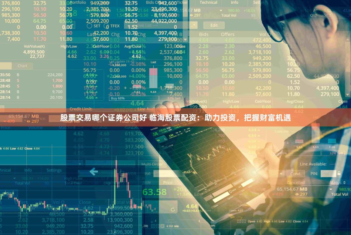 股票交易哪个证券公司好 临海股票配资：助力投资，把握财富机遇