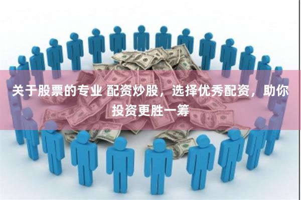 关于股票的专业 配资炒股，选择优秀配资，助你投资更胜一筹