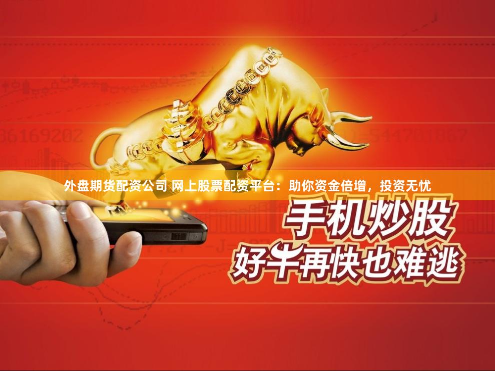 外盘期货配资公司 网上股票配资平台：助你资金倍增，投资无忧