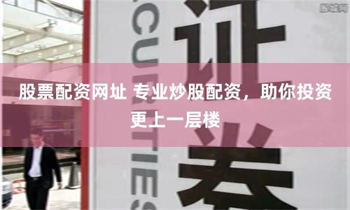 股票配资网址 专业炒股配资，助你投资更上一层楼