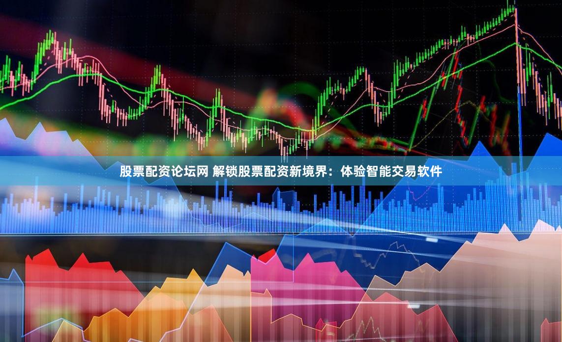 股票配资论坛网 解锁股票配资新境界：体验智能交易软件