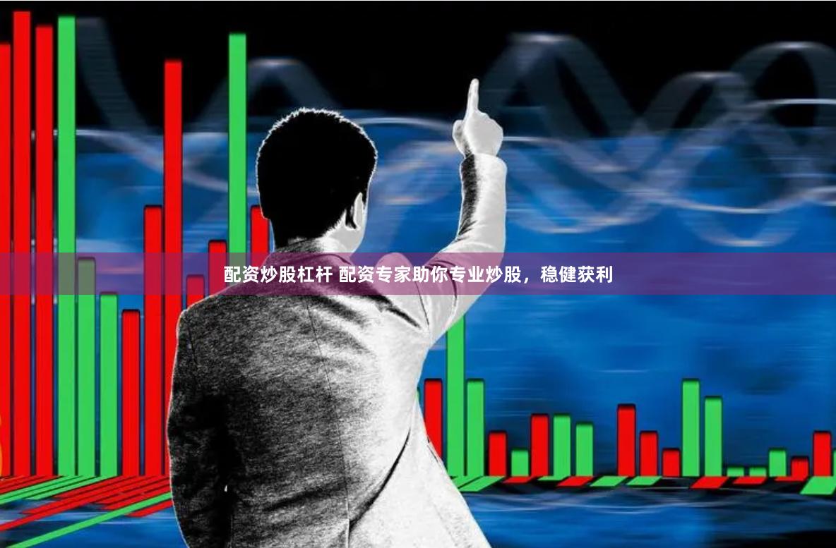 配资炒股杠杆 配资专家助你专业炒股，稳健获利