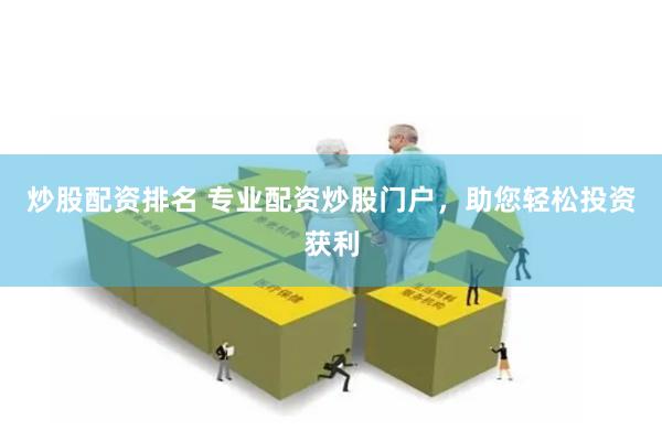 炒股配资排名 专业配资炒股门户，助您轻松投资获利