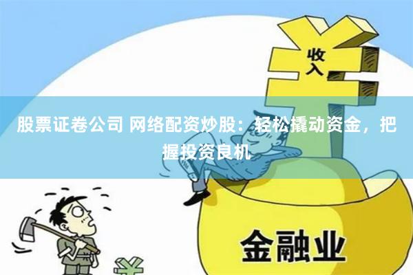 股票证卷公司 网络配资炒股：轻松撬动资金，把握投资良机