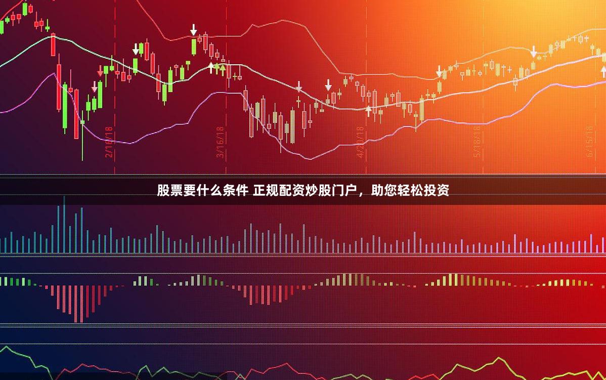 股票要什么条件 正规配资炒股门户，助您轻松投资