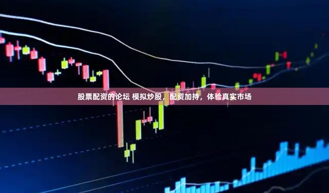 股票配资的论坛 模拟炒股，配资加持，体验真实市场