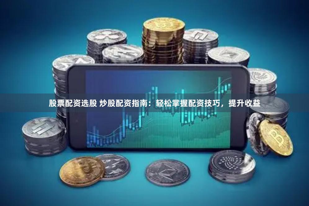股票配资选股 炒股配资指南：轻松掌握配资技巧，提升收益