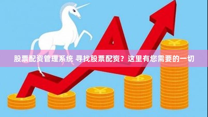 股票配资管理系统 寻找股票配资？这里有您需要的一切