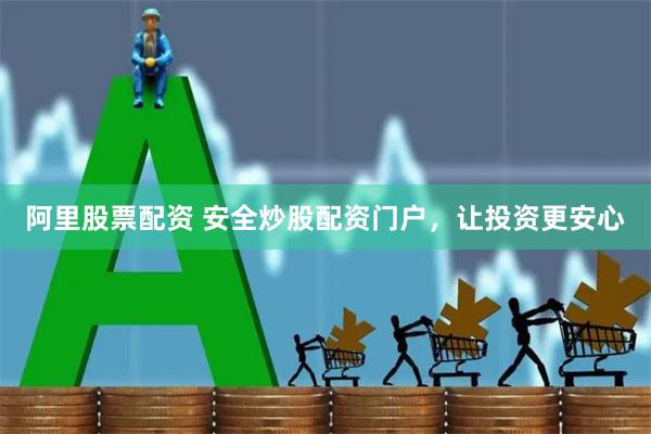 阿里股票配资 安全炒股配资门户，让投资更安心