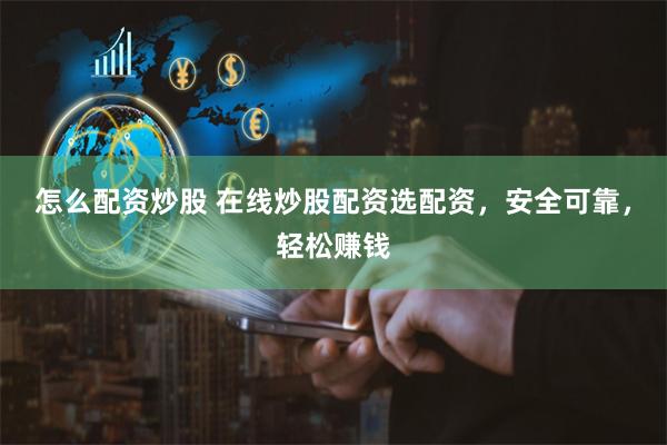 怎么配资炒股 在线炒股配资选配资，安全可靠，轻松赚钱