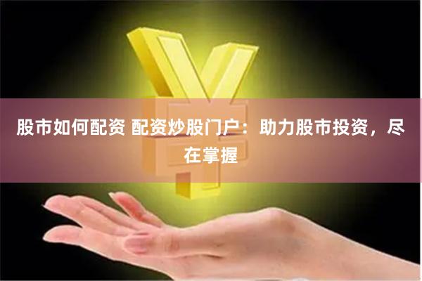 股市如何配资 配资炒股门户：助力股市投资，尽在掌握