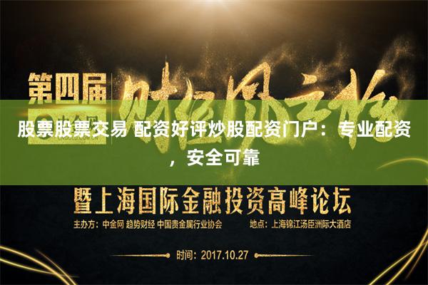 股票股票交易 配资好评炒股配资门户：专业配资，安全可靠