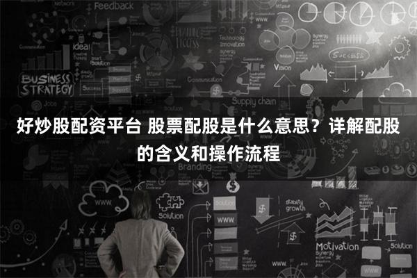 好炒股配资平台 股票配股是什么意思？详解配股的含义和操作流程