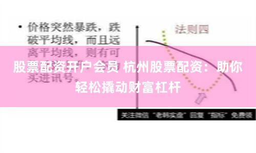 股票配资开户会员 杭州股票配资：助你轻松撬动财富杠杆